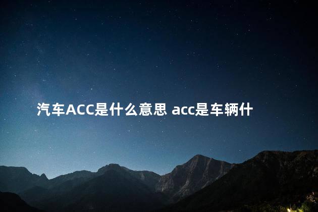 汽车ACC是什么意思 acc是车辆什么的缩写